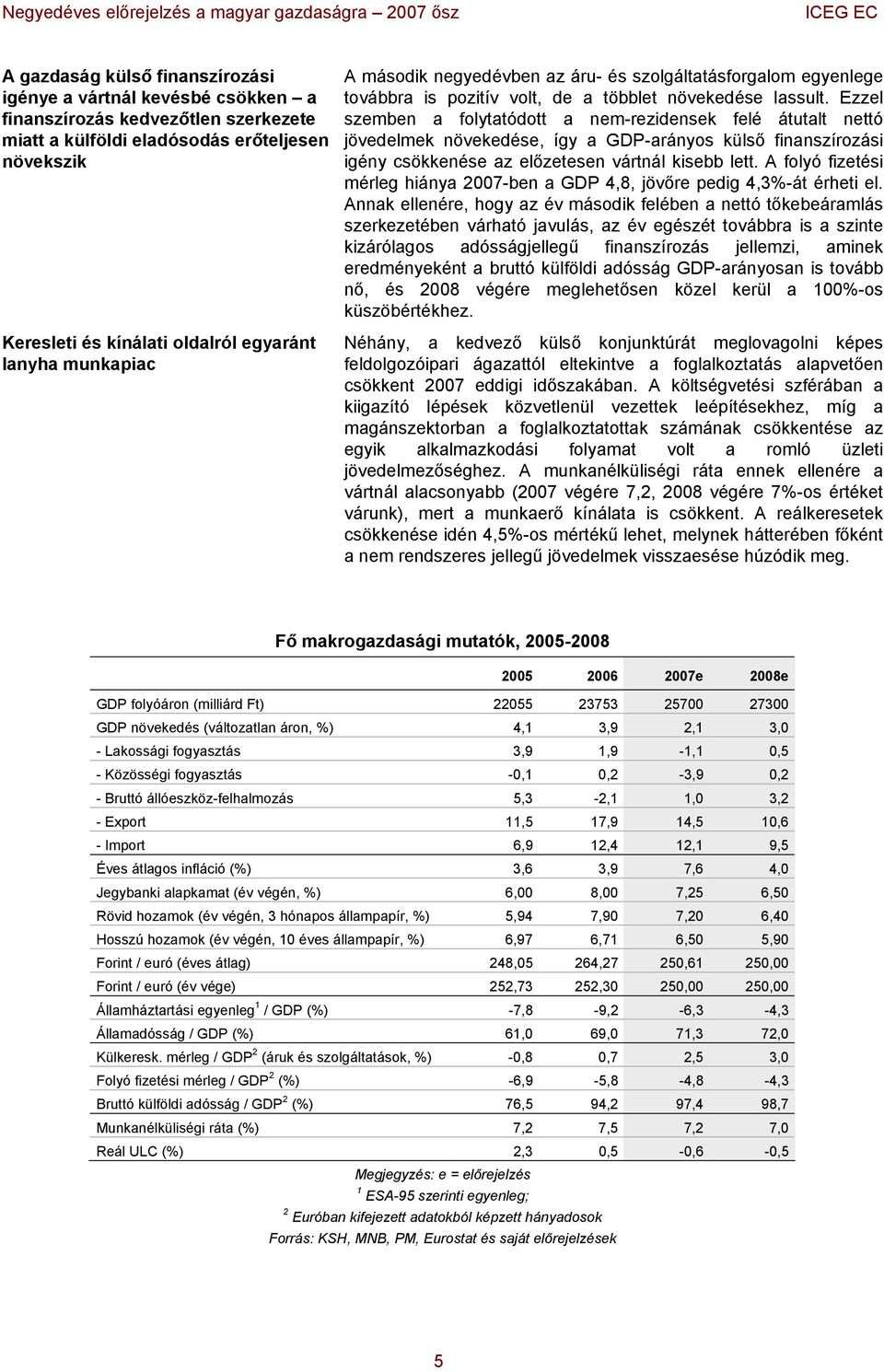 Ezzel szemben a folytatódott a nem-rezidensek felé átutalt nettó jövedelmek növekedése, így a GDP-arányos külső finanszírozási igény csökkenése az előzetesen vártnál kisebb lett.