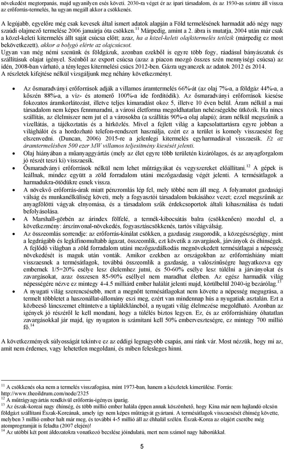 ábra is mutatja, 2004 után már csak a közel-keleti kitermelés állt saját csúcsa előtt; azaz, ha a közel-keleti olajkitermelés tetőzik (márpedig ez most bekövetkezett), akkor a bolygó elérte az