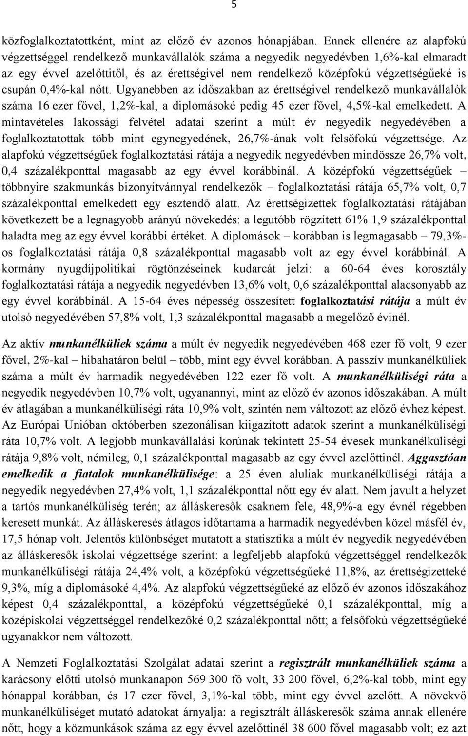 is csupán 0,4%-kal nőtt. Ugyanebben az időszakban az érettségivel rendelkező munkavállalók száma 16 ezer fővel, 1,2%-kal, a diplomásoké pedig 45 ezer fővel, 4,5%-kal emelkedett.