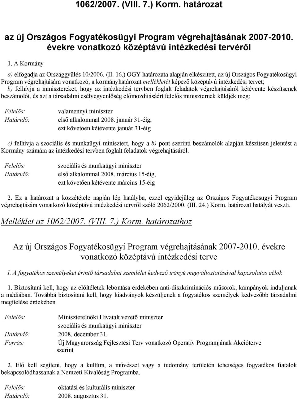 ) OGY határozata alapján elkészített, az új Országos Fogyatékosügyi Program végrehajtására vonatkozó, a kormányhatározat mellékletét képező középtávú intézkedési tervet; b) felhívja a minisztereket,