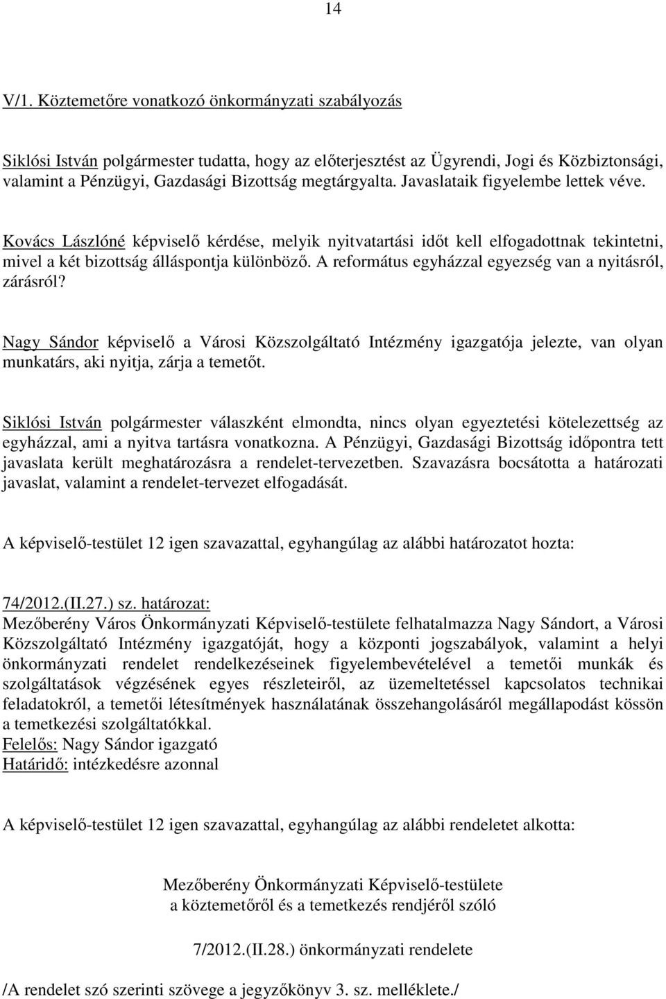 Javaslataik figyelembe lettek véve. Kovács Lászlóné képviselı kérdése, melyik nyitvatartási idıt kell elfogadottnak tekintetni, mivel a két bizottság álláspontja különbözı.