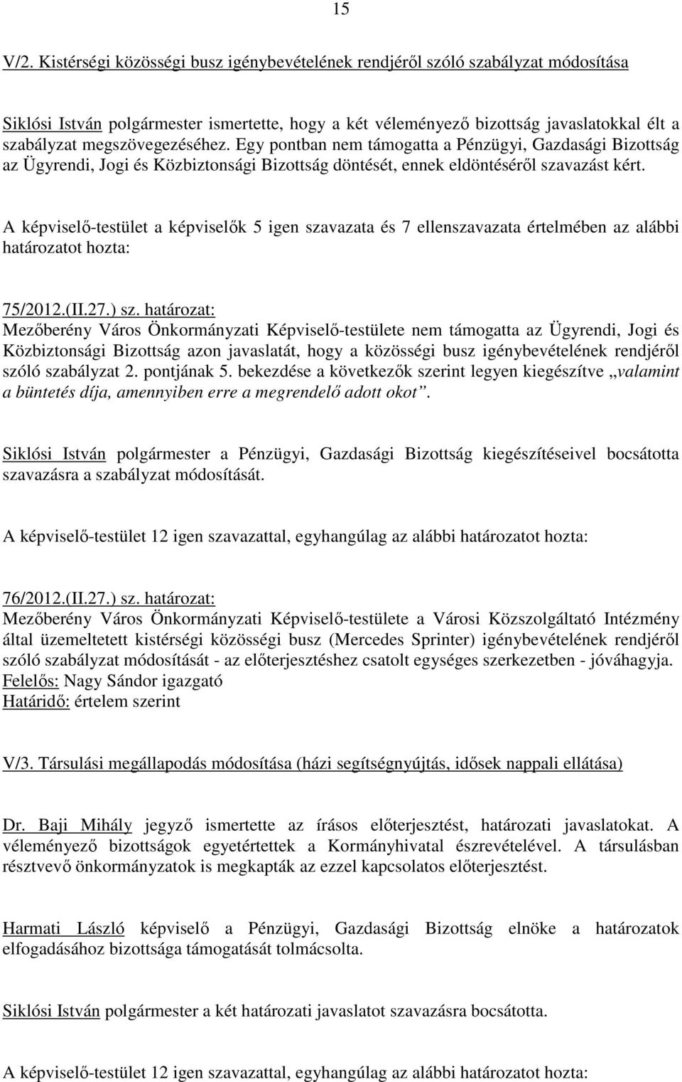 megszövegezéséhez. Egy pontban nem támogatta a Pénzügyi, Gazdasági Bizottság az Ügyrendi, Jogi és Közbiztonsági Bizottság döntését, ennek eldöntésérıl szavazást kért.