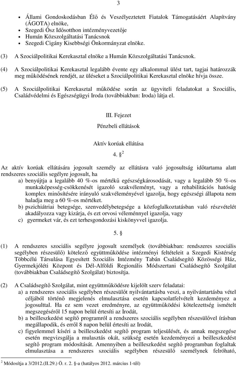 (4) A Szociálpolitikai Kerekasztal legalább évente egy alkalommal ülést tart, tagjai határozzák meg mőködésének rendjét, az üléseket a Szociálpolitikai Kerekasztal elnöke hívja össze.