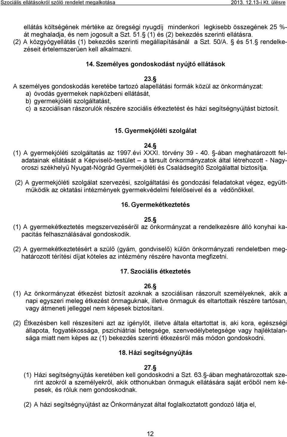 A személyes gondoskodás keretébe tartozó alapellátási formák közül az önkormányzat: a) óvodás gyermekek napközbeni ellátását, b) gyermekjóléti szolgáltatást, c) a szociálisan rászorulók részére