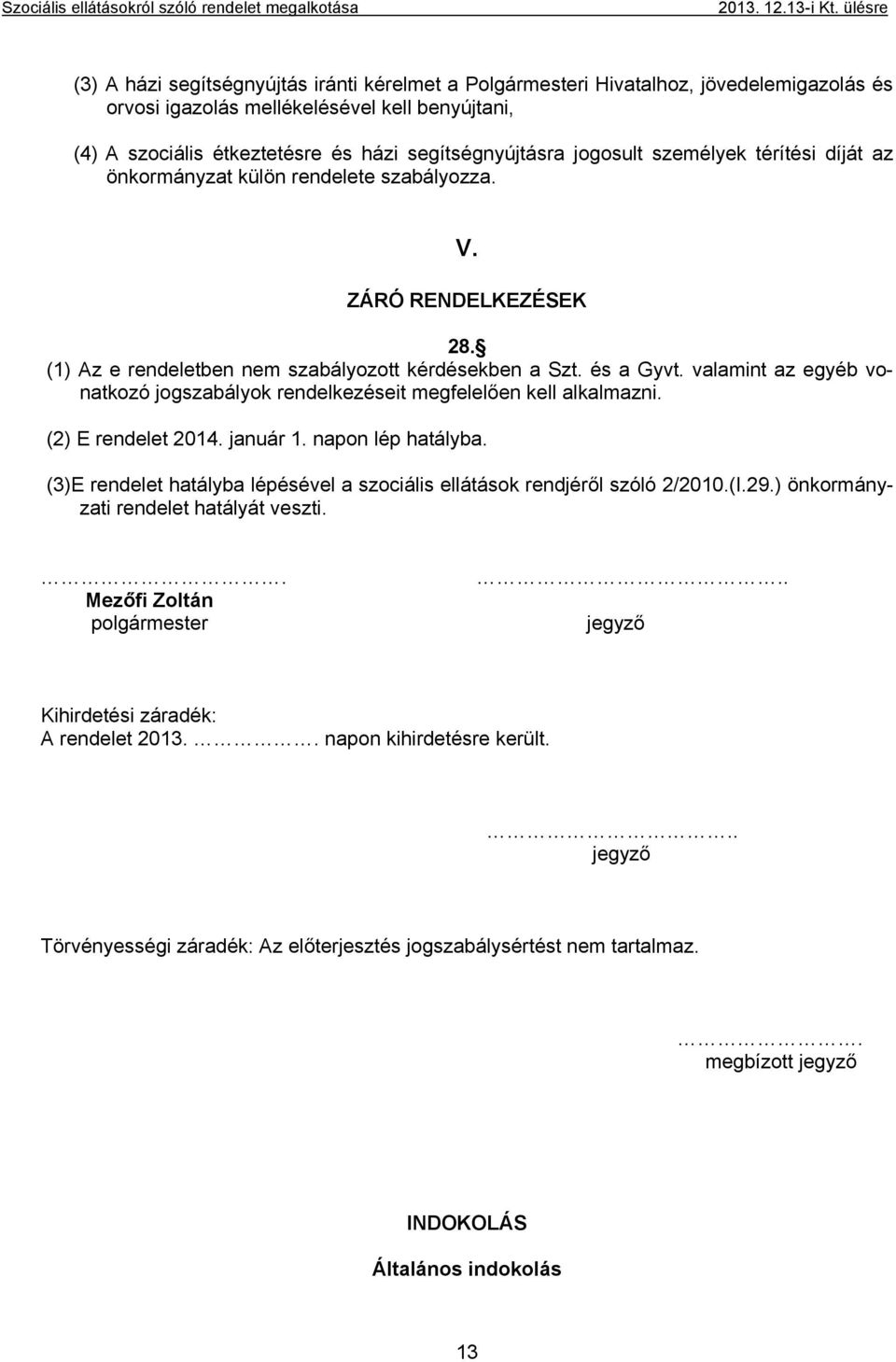 valamint az egyéb vonatkozó jogszabályok rendelkezéseit megfelelően kell alkalmazni. (2) E rendelet 2014. január 1. napon lép hatályba.