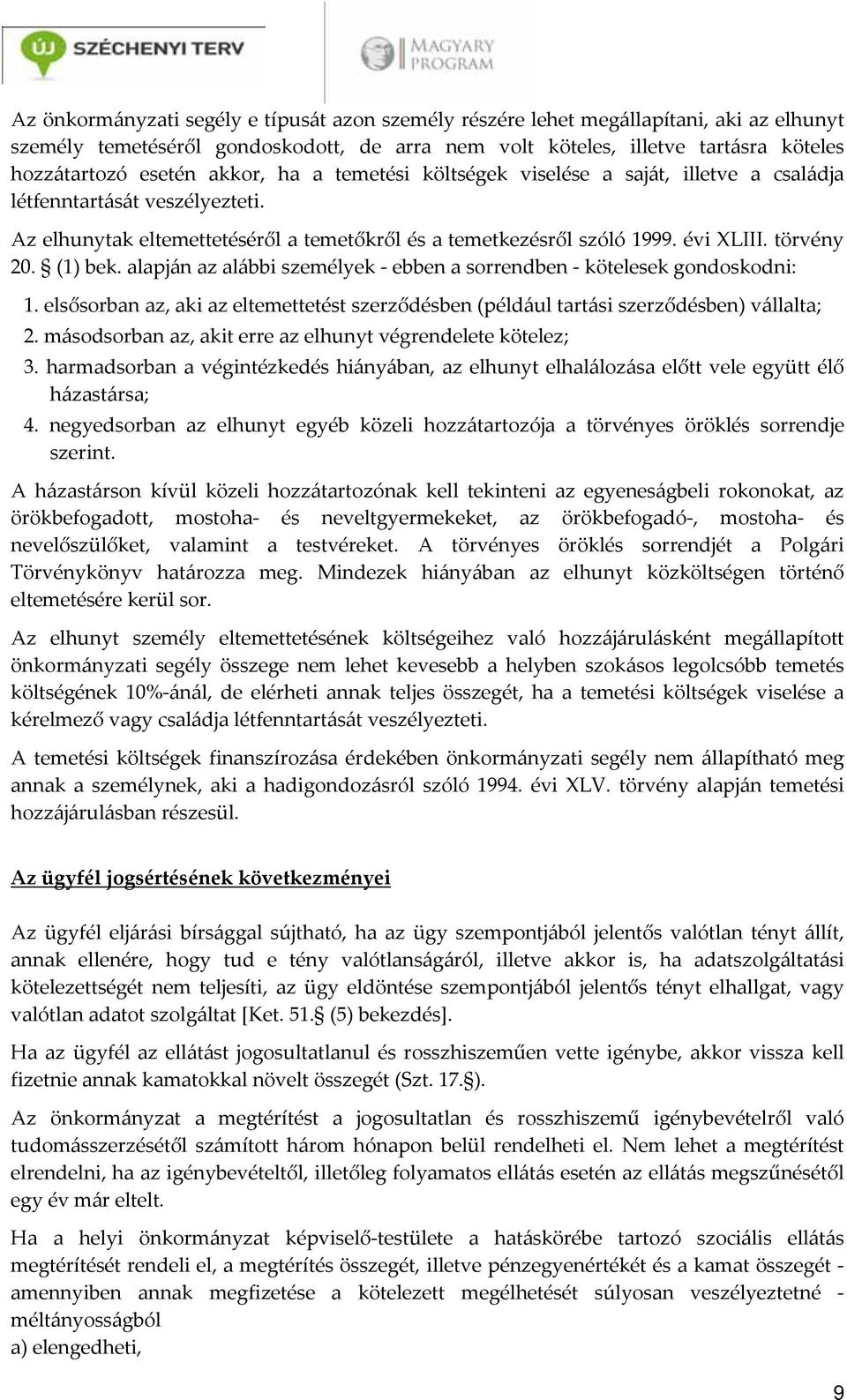 (1) bek. alapján az alábbi személyek ebben a sorrendben kötelesek gondoskodni: 1. elsősorban az, aki az eltemettetést szerződésben (például tartási szerződésben) vállalta; 2.