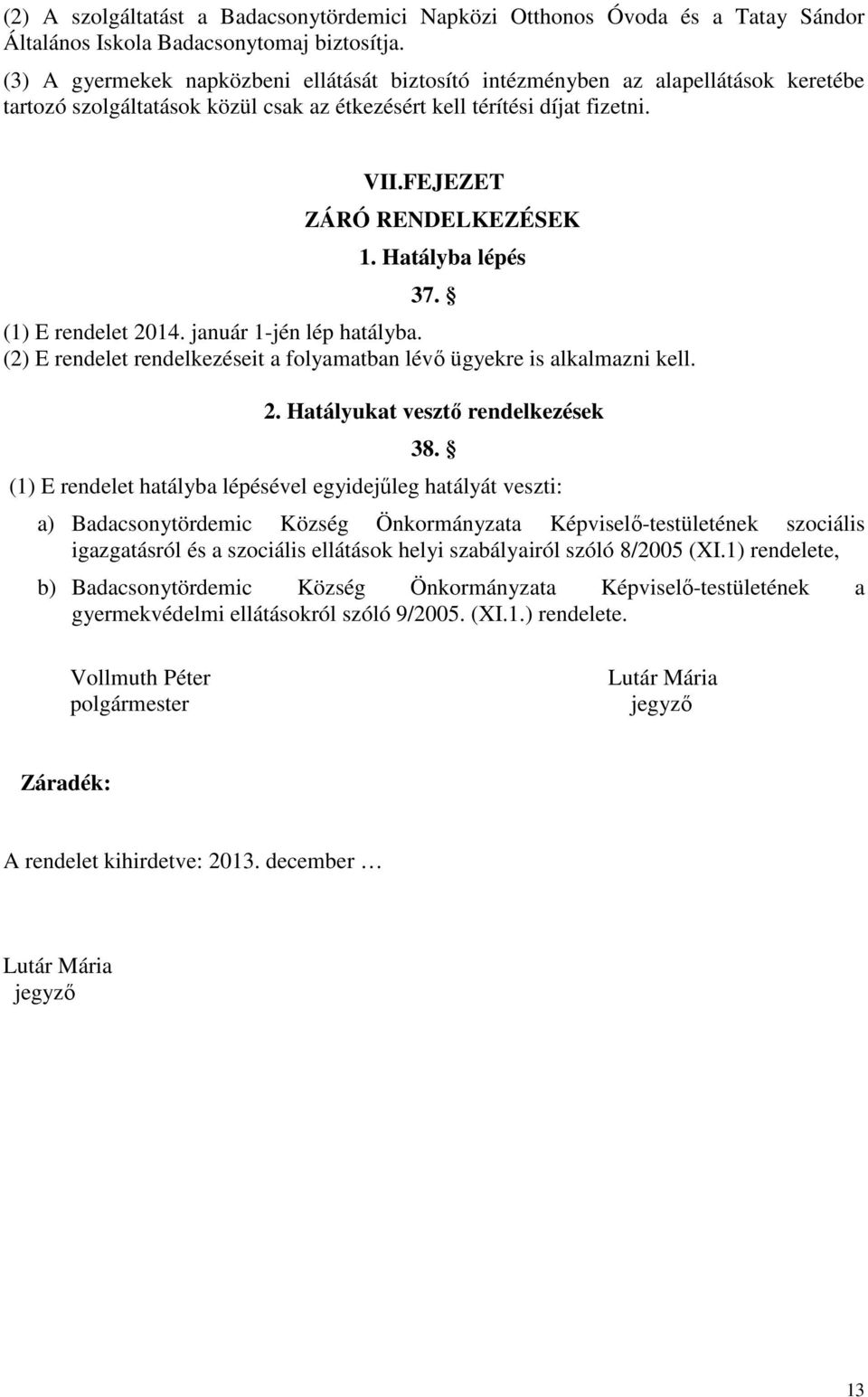 Hatályba lépés 37. (1) E rendelet 2014. január 1-jén lép hatályba. (2) E rendelet rendelkezéseit a folyamatban lévő ügyekre is alkalmazni kell. 2. Hatályukat vesztő rendelkezések 38.