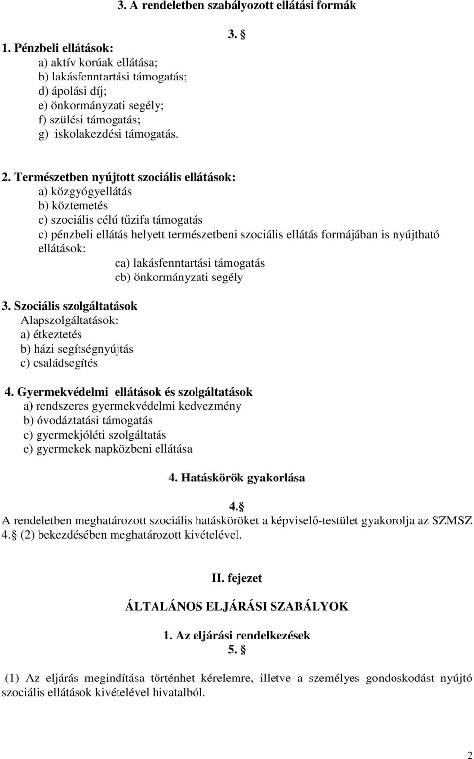 Természetben nyújtott szociális ellátások: a) közgyógyellátás b) köztemetés c) szociális célú tűzifa támogatás c) pénzbeli ellátás helyett természetbeni szociális ellátás formájában is nyújtható