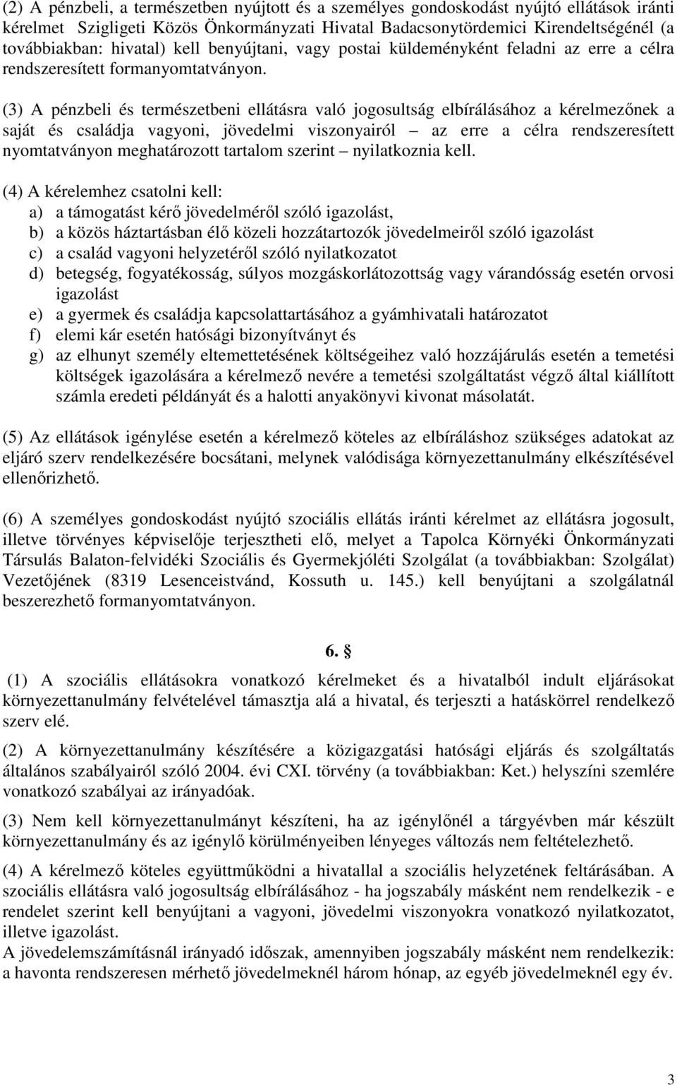 (3) A pénzbeli és természetbeni ellátásra való jogosultság elbírálásához a kérelmezőnek a saját és családja vagyoni, jövedelmi viszonyairól az erre a célra rendszeresített nyomtatványon meghatározott