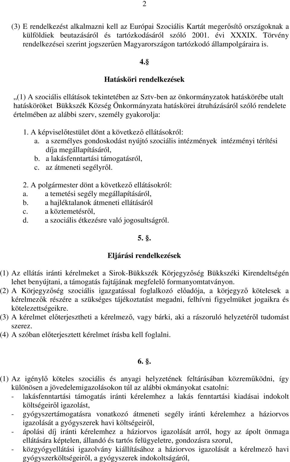 Hatásköri rendelkezések (1) A szociális ellátások tekintetében az Sztv-ben az önkormányzatok hatáskörébe utalt hatásköröket Bükkszék Község Önkormányzata hatáskörei átruházásáról szóló rendelete