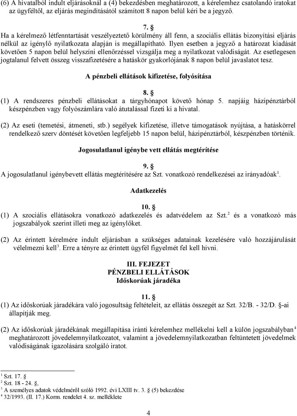 Ilyen esetben a jegyző a határozat kiadását követően 5 napon belül helyszíni ellenőrzéssel vizsgálja meg a nyilatkozat valódiságát.