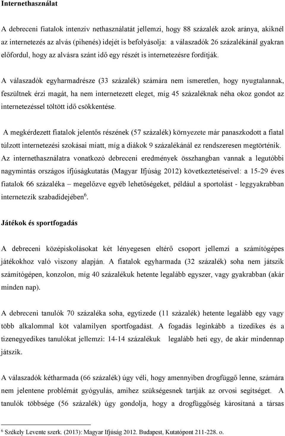 A válaszadók egyharmadrésze (33 százalék) számára nem ismeretlen, hogy nyugtalannak, feszültnek érzi magát, ha nem internetezett eleget, míg 45 százaléknak néha okoz gondot az internetezéssel töltött