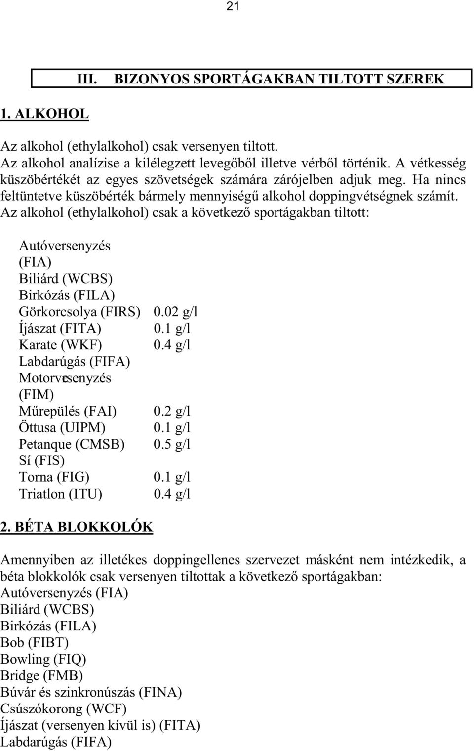 Az alkohol (ethylalkohol) csak a következő sportágakban tiltott: Autóversenyzés (FIA) Biliárd (WCBS) Birkózás (FILA) Görkorcsolya (FIRS) Íjászat (FITA) Karate (WKF) Labdarúgás (FIFA) Motorversenyzés