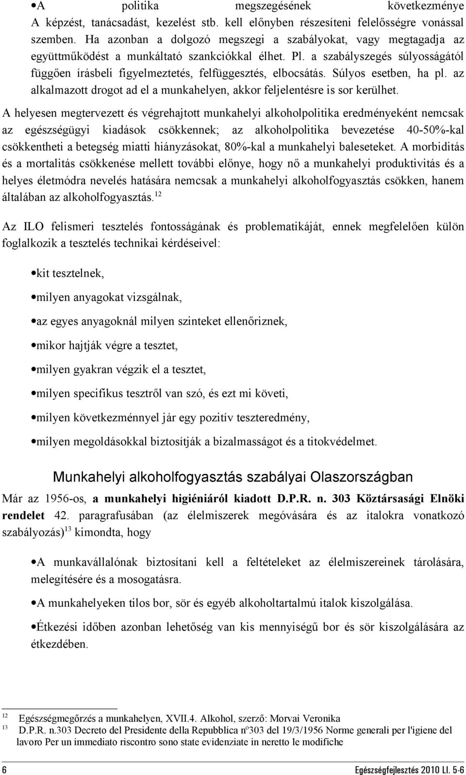 a szabályszegés súlyosságától függően írásbeli figyelmeztetés, felfüggesztés, elbocsátás. Súlyos esetben, ha pl. az alkalmazott drogot ad el a munkahelyen, akkor feljelentésre is sor kerülhet.