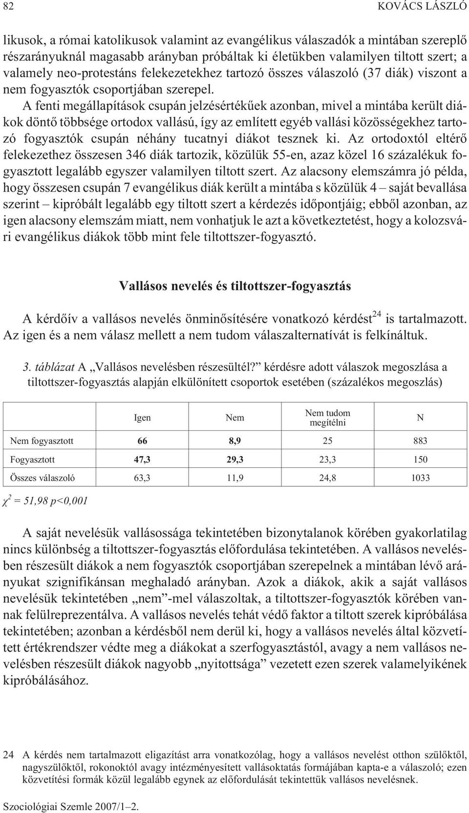 A fenti megállapítások csupán jelzésértékûek azonban, mivel a mintába került diákok döntõ többsége ortodox vallású, így az említett egyéb vallási közösségekhez tartozó fogyasztók csupán néhány