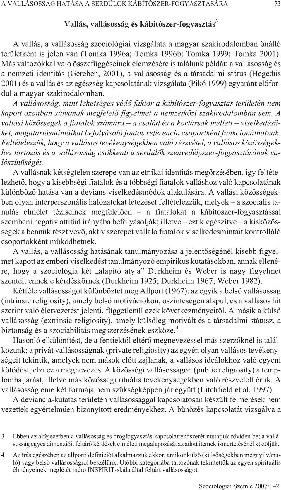 Más változókkal való összefüggéseinek elemzésére is találunk példát: a vallásosság és a nemzeti identitás (Gereben, 2001), a vallásosság és a társadalmi státus (Hegedûs 2001) és a vallás és az