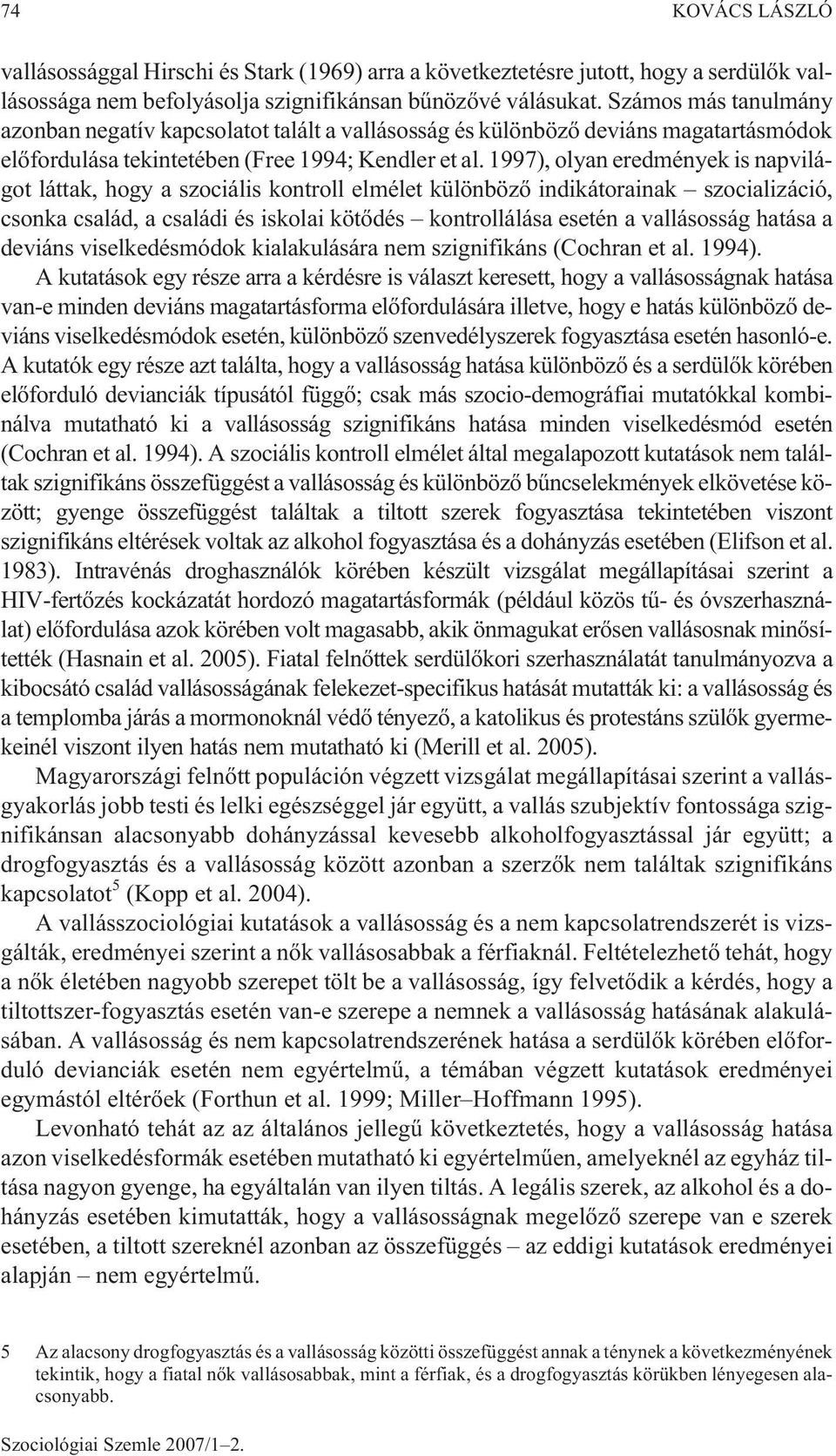 1997), olyan eredmények is napvilágot láttak, hogy a szociális kontroll elmélet különbözõ indikátorainak szocializáció, csonka család, a családi és iskolai kötõdés kontrollálása esetén a vallásosság