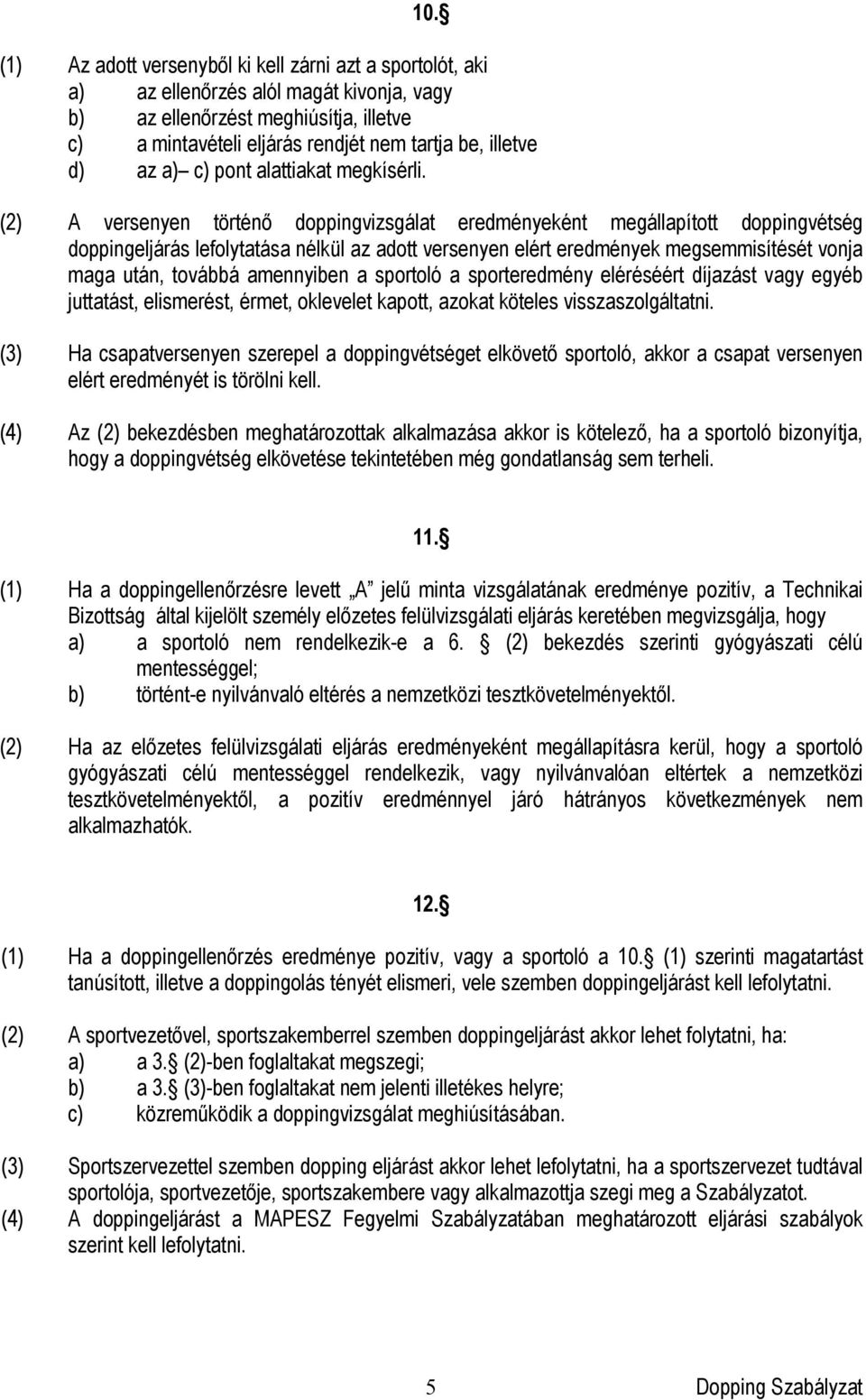 (2) A versenyen történő doppingvizsgálat eredményeként megállapított doppingvétség doppingeljárás lefolytatása nélkül az adott versenyen elért eredmények megsemmisítését vonja maga után, továbbá