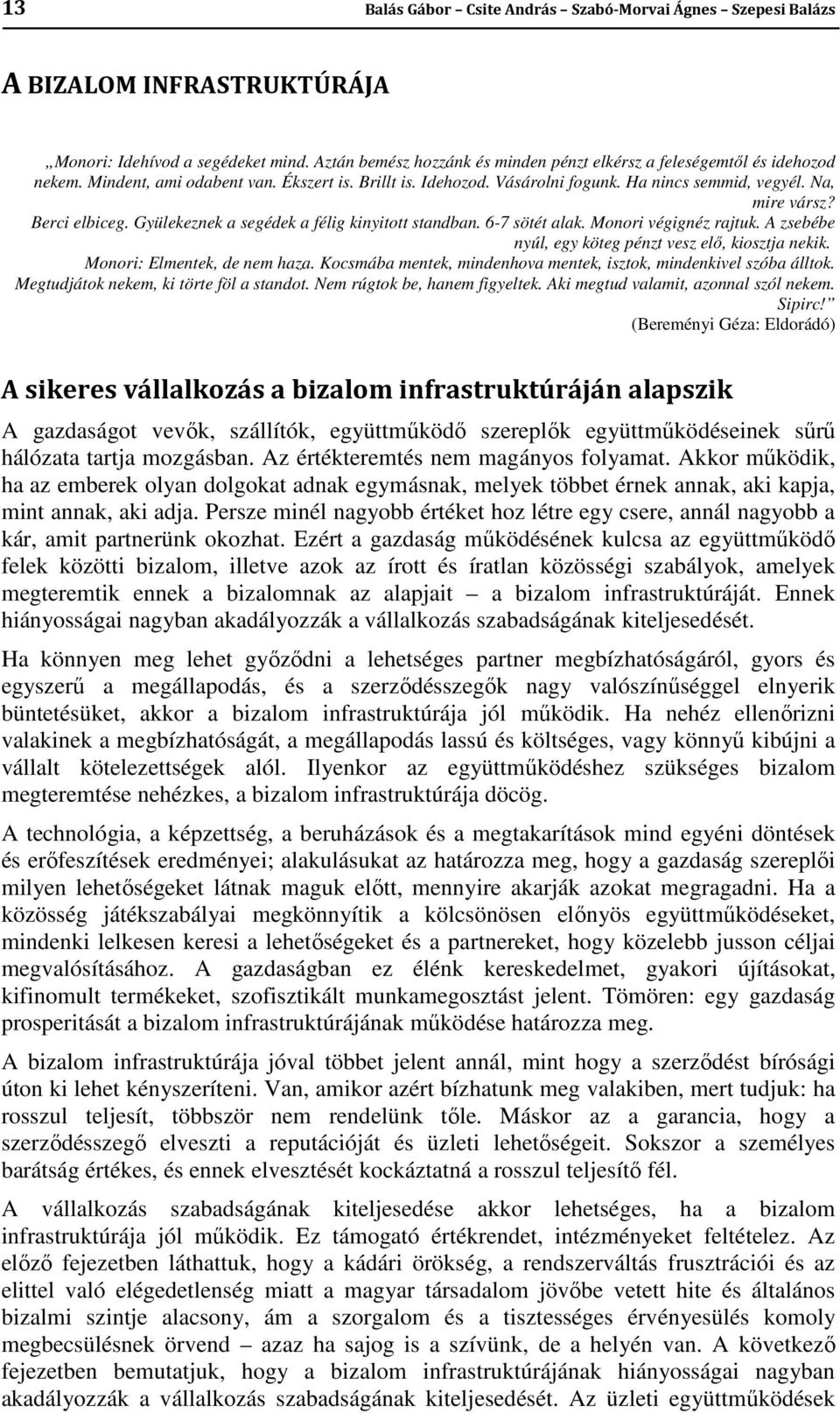 Berci elbiceg. Gyülekeznek a segédek a félig kinyitott standban. 6-7 sötét alak. Monori végignéz rajtuk. A zsebébe nyúl, egy köteg pénzt vesz elő, kiosztja nekik. Monori: Elmentek, de nem haza.