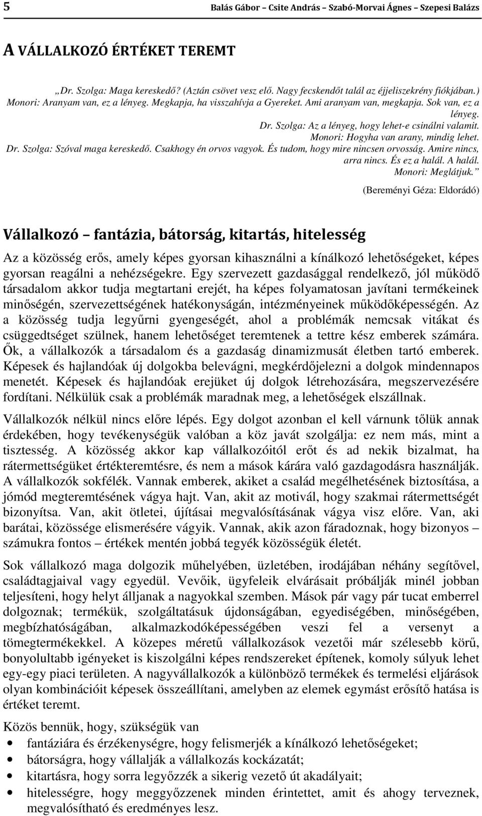 Monori: Hogyha van arany, mindig lehet. Dr. Szolga: Szóval maga kereskedő. Csakhogy én orvos vagyok. És tudom, hogy mire nincsen orvosság. Amire nincs, arra nincs. És ez a halál. A halál.