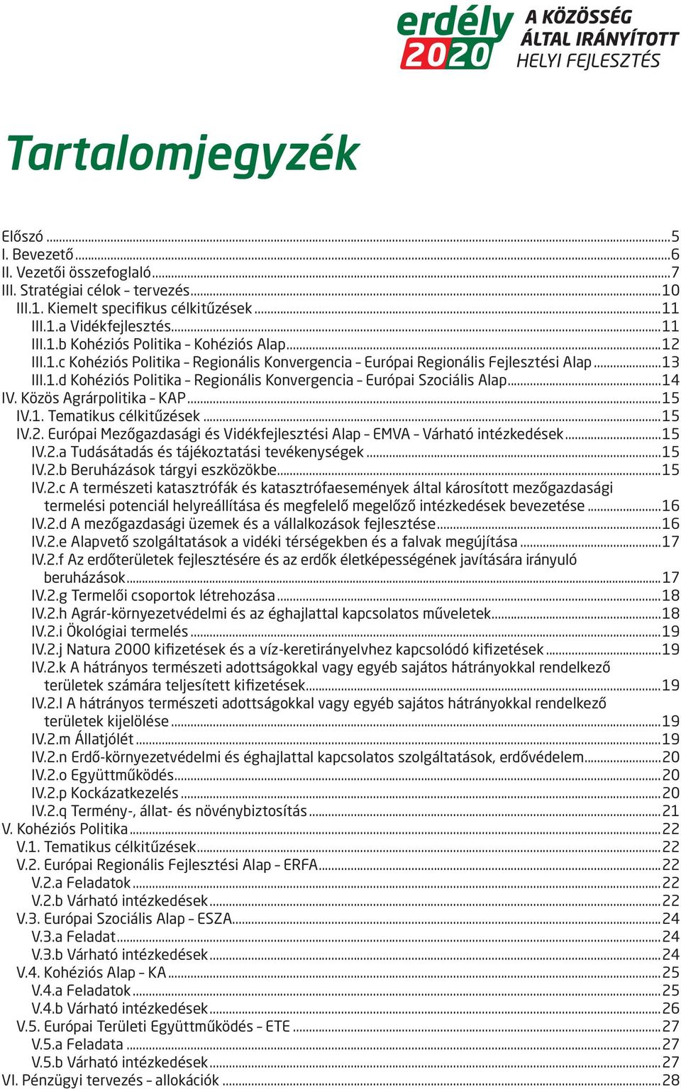 Közös Agrárpolitika KAP...15 IV.1. Tematikus célkitűzések...15 IV.2. Európai Mezőgazdasági és Vidékfejlesztési Alap EMVA Várható intézkedések...15 IV.2.a Tudásátadás és tájékoztatási tevékenységek.