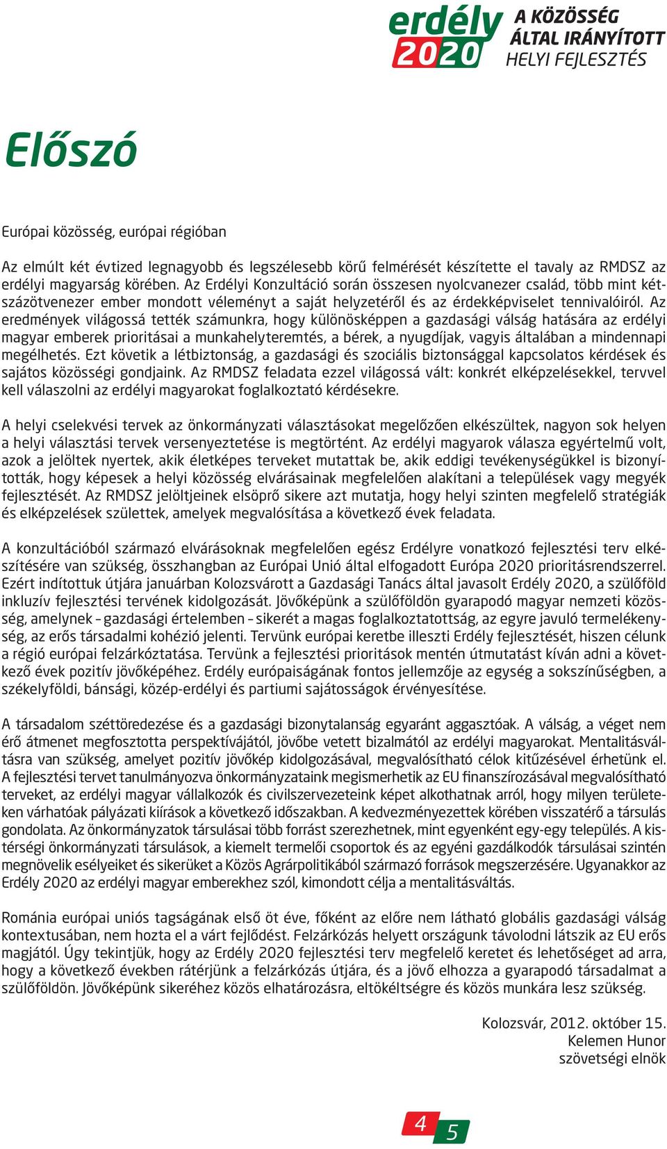 Az eredmények világossá tették számunkra, hogy különösképpen a gazdasági válság hatására az erdélyi magyar emberek prioritásai a munkahelyteremtés, a bérek, a nyugdíjak, vagyis általában a mindennapi