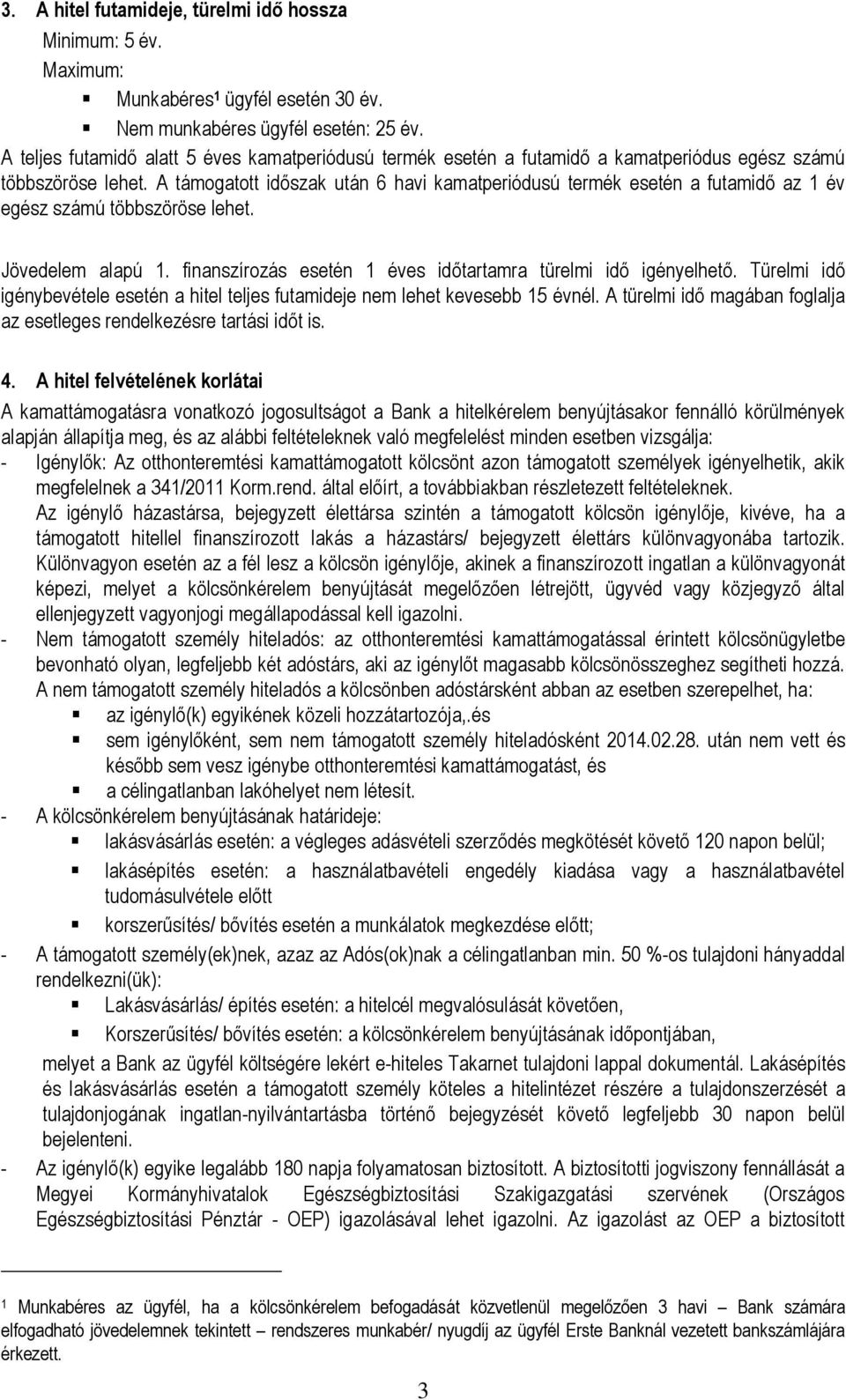 A támogatott időszak után 6 havi kamatperiódusú termék esetén a futamidő az 1 év egész számú többszöröse lehet. Jövedelem alapú 1. finanszírozás esetén 1 éves időtartamra türelmi idő igényelhető.