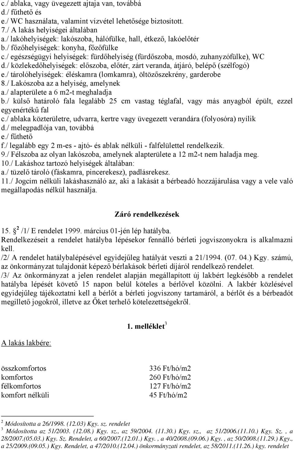 / közlekedőhelyiségek: előszoba, előtér, zárt veranda, átjáró, belépő (szélfogó) e./ tárolóhelyiségek: éléskamra (lomkamra), öltözőszekrény, garderobe 8./ Lakószoba az a helyiség, amelynek a.