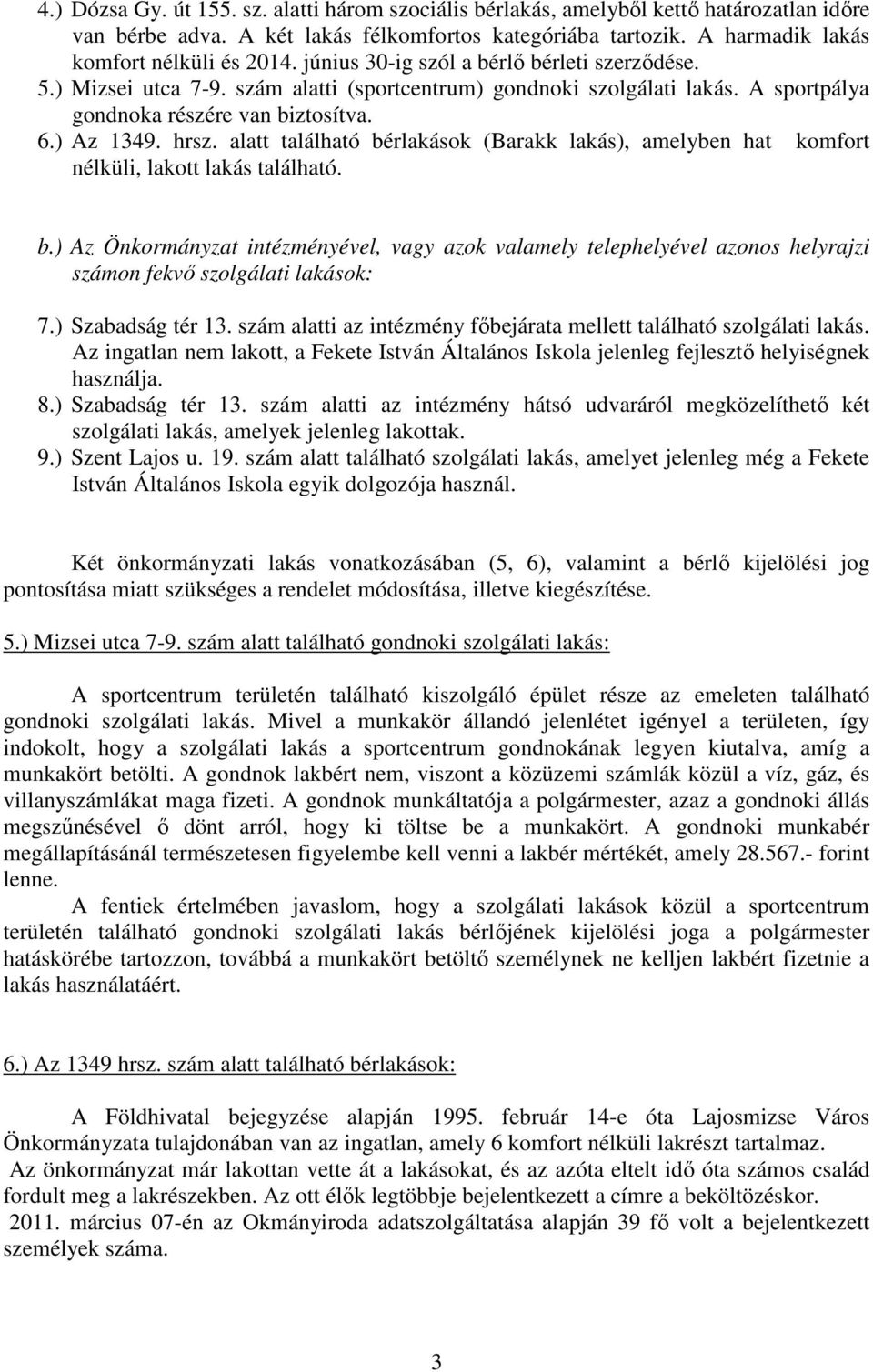 alatt található bérlakások (Barakk lakás), amelyben hat komfort nélküli, lakott lakás található. b.) Az Önkormányzat intézményével, vagy azok valamely telephelyével azonos helyrajzi számon fekvı szolgálati lakások: 7.