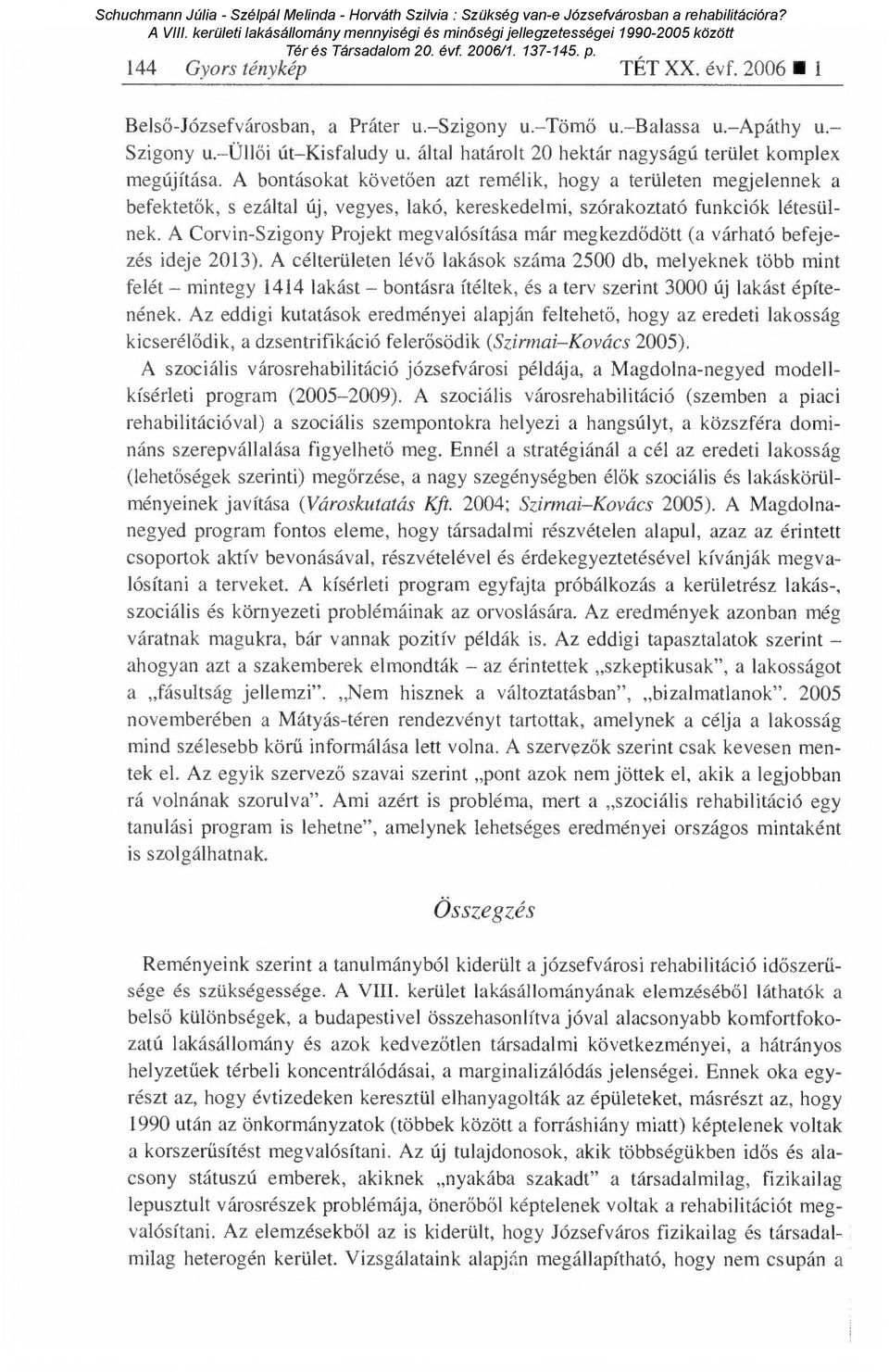 A bontásokat követ ően azt remélik, hogy a területen megjelennek a befektet ők, s ezáltal új, vegyes, lakó, kereskedelmi, szórakoztató funkciók létesülnek.