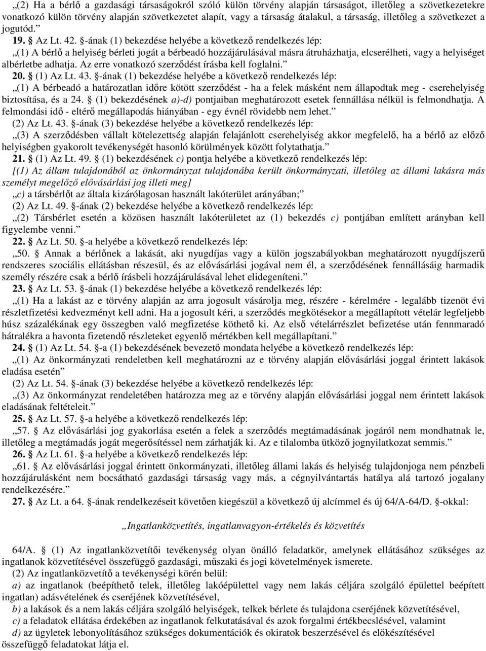 -ának (1) bekezdése helyébe a következı rendelkezés lép: (1) A bérlı a helyiség bérleti jogát a bérbeadó hozzájárulásával másra átruházhatja, elcserélheti, vagy a helyiséget albérletbe adhatja.