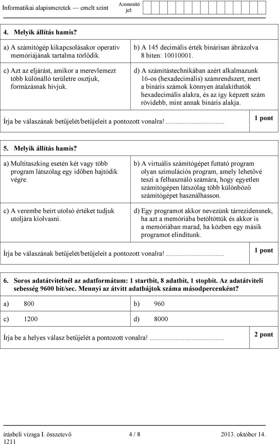 d) A számítástechnikában azért alkalmazunk 16-os (hexadecimális) számrendszert, mert a bináris számok könnyen átalakíthatók hexadecimális alakra, és az így képzett szám rövidebb, mint annak bináris