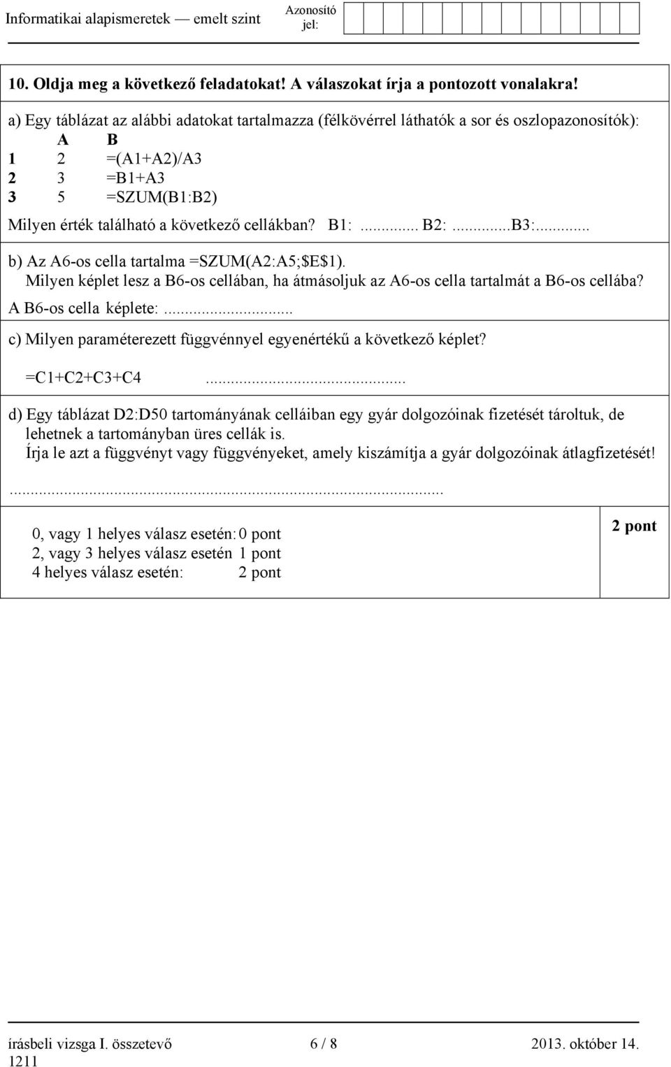 .. B3:... b) Az A6-os cella tartalma =SZUM(A2:A5;$E$1). Milyen képlet lesz a B6-os cellában, ha átmásoljuk az A6-os cella tartalmát a B6-os cellába? A B6-os cella képlete:.