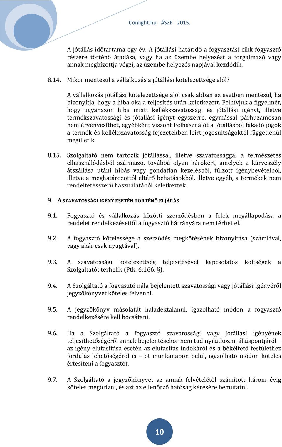 Mikor mentesül a vállalkozás a jótállási kötelezettsége alól? A vállalkozás jótállási kötelezettsége alól csak abban az esetben mentesül, ha bizonyítja, hogy a hiba oka a teljesítés után keletkezett.