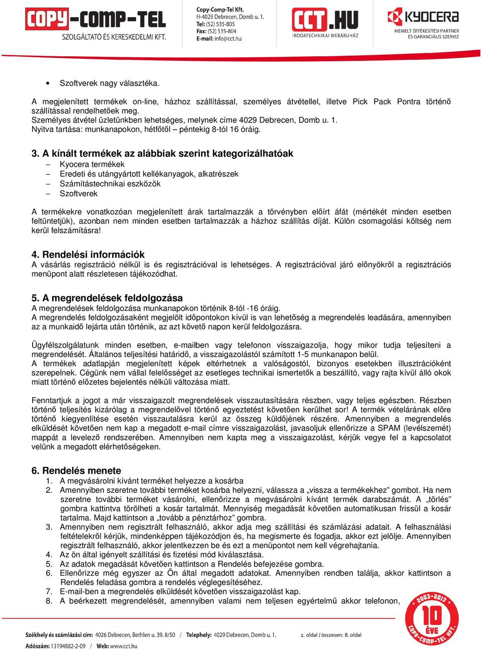 A kínált termékek az alábbiak szerint kategorizálhatóak Kyocera termékek Eredeti és utángyártott kellékanyagok, alkatrészek Számítástechnikai eszközök Szoftverek A termékekre vonatkozóan