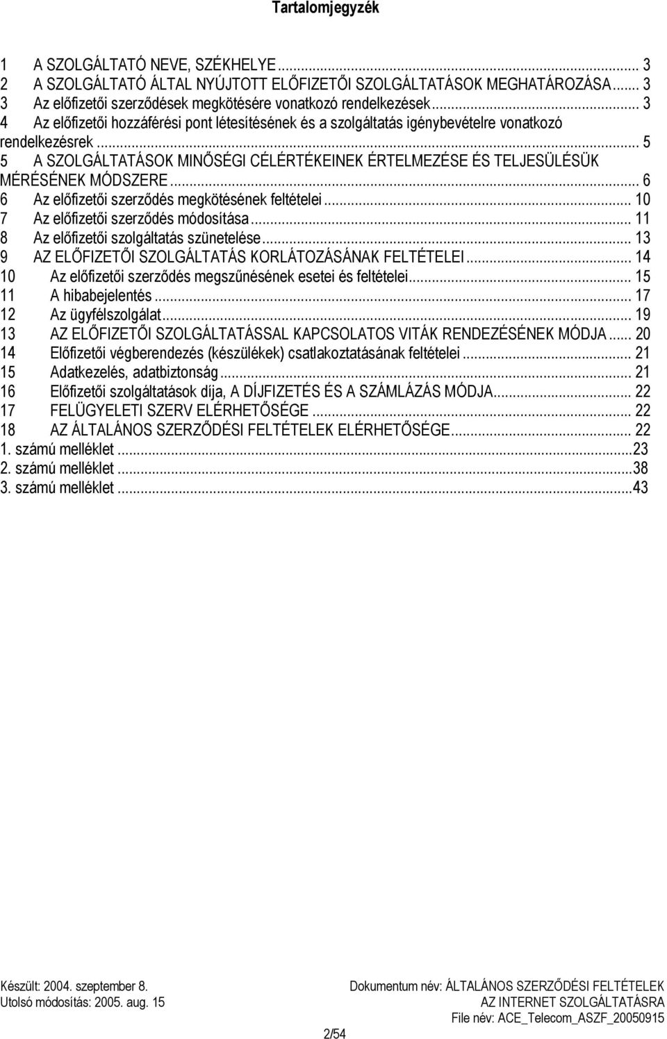 .. 5 5 A SZOLGÁLTATÁSOK MINŐSÉGI CÉLÉRTÉKEINEK ÉRTELMEZÉSE ÉS TELJESÜLÉSÜK MÉRÉSÉNEK MÓDSZERE... 6 6 Az előfizetői szerződés megkötésének feltételei... 10 7 Az előfizetői szerződés módosítása.