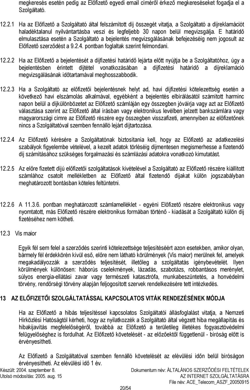 E határidő elmulasztása esetén a Szolgáltató a bejelentés megvizsgálásának befejezéséig nem jogosult az Előfizető szerződést a 9.2.