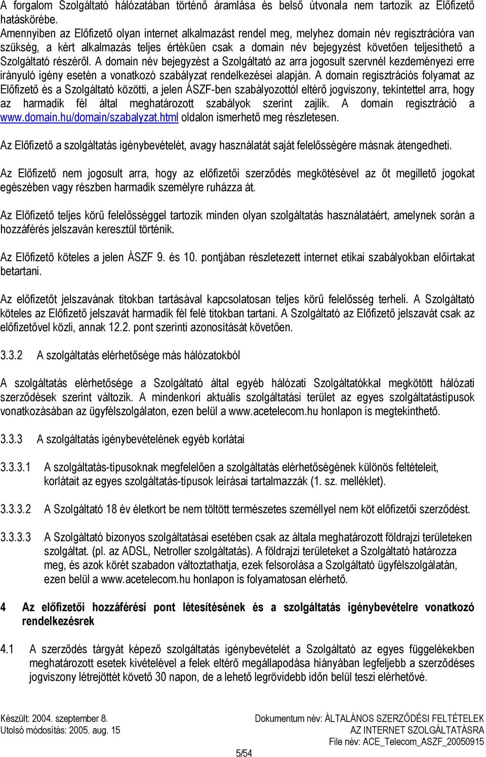 Szolgáltató részéről. A domain név bejegyzést a Szolgáltató az arra jogosult szervnél kezdeményezi erre irányuló igény esetén a vonatkozó szabályzat rendelkezései alapján.