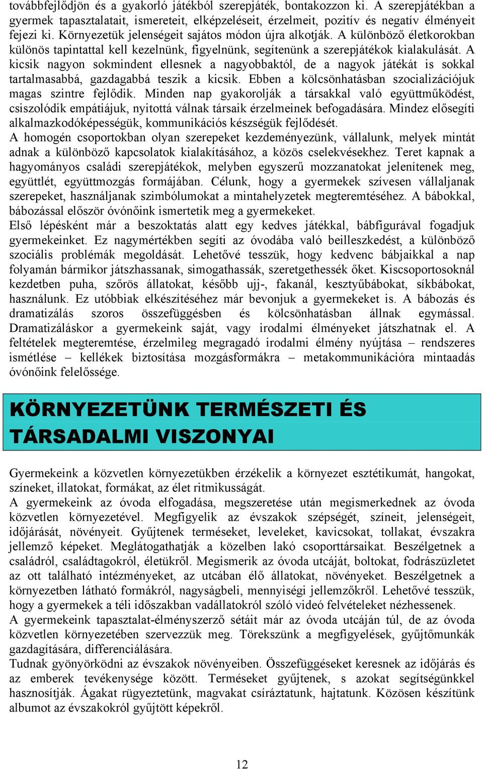 A kicsik nagyon sokmindent ellesnek a nagyobbaktól, de a nagyok játékát is sokkal tartalmasabbá, gazdagabbá teszik a kicsik. Ebben a kölcsönhatásban szocializációjuk magas szintre fejlődik.