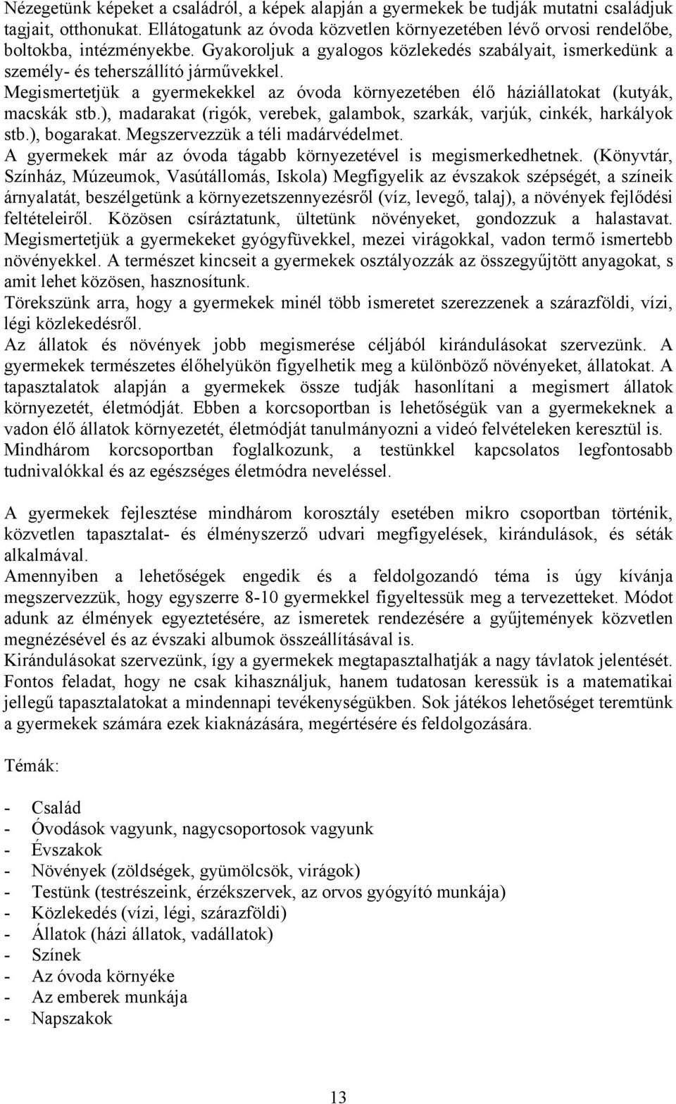 Megismertetjük a gyermekekkel az óvoda környezetében élő háziállatokat (kutyák, macskák stb.), madarakat (rigók, verebek, galambok, szarkák, varjúk, cinkék, harkályok stb.), bogarakat.