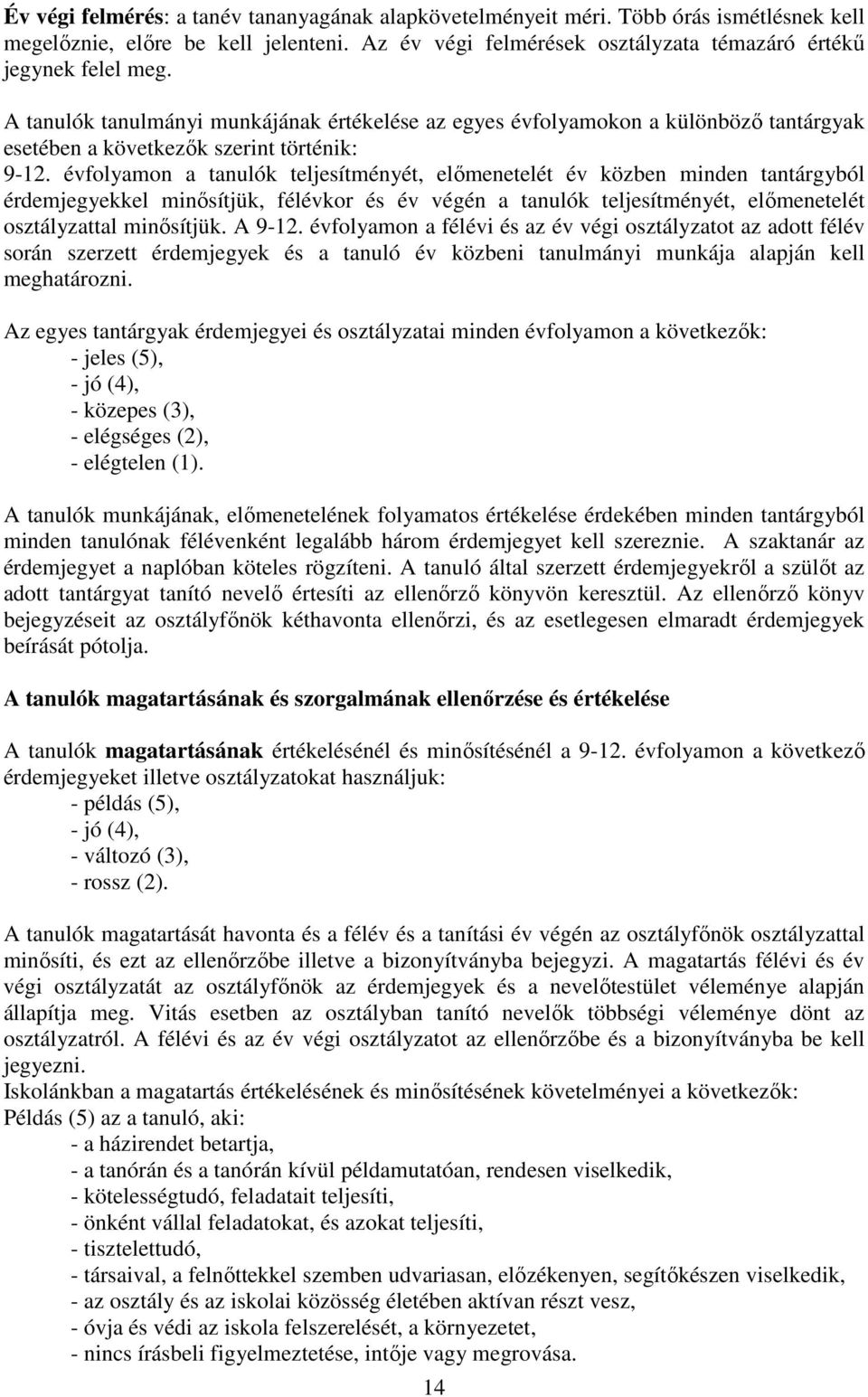 évfolyamon a tanulók teljesítményét, előmenetelét év közben minden tantárgyból érdemjegyekkel minősítjük, félévkor és év végén a tanulók teljesítményét, előmenetelét osztályzattal minősítjük. A 9-12.