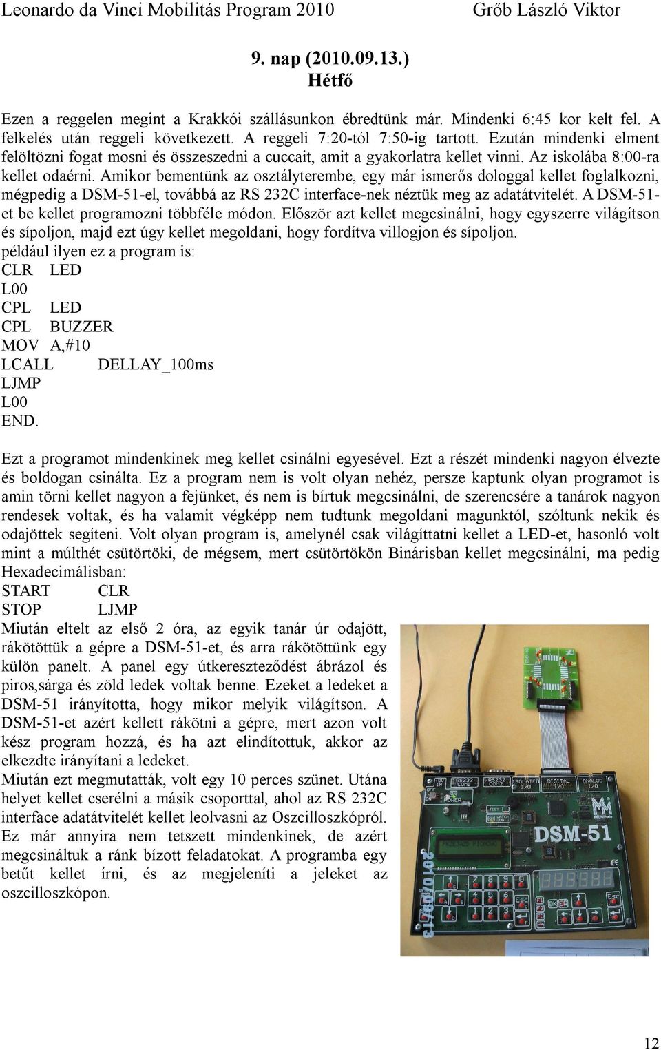 Amikor bementünk az osztályterembe, egy már ismerős dologgal kellet foglalkozni, mégpedig a DSM-51-el, továbbá az RS 232C interface-nek néztük meg az adatátvitelét.