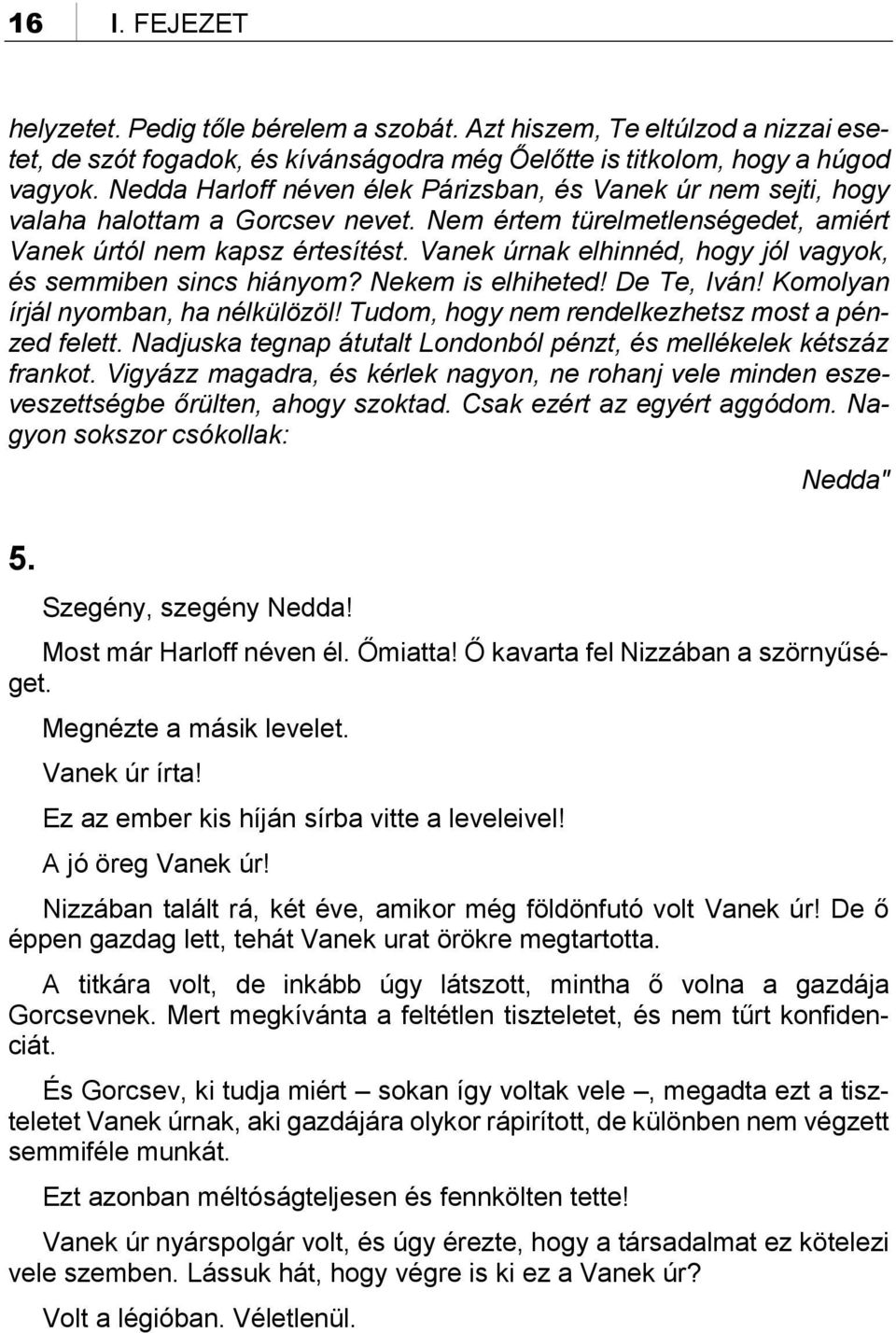 Vanek úrnak elhinnéd, hogy jól vagyok, és semmiben sincs hiányom? Nekem is elhiheted! De Te, Iván! Komolyan írjál nyomban, ha nélkülözöl! Tudom, hogy nem rendelkezhetsz most a pénzed felett.