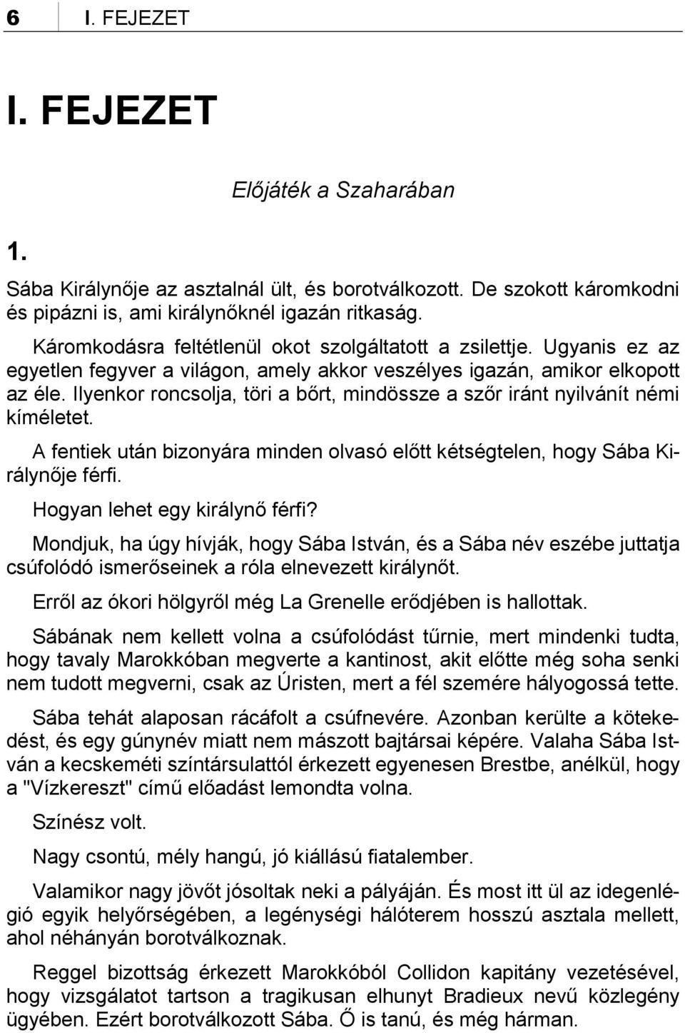 Ilyenkor roncsolja, töri a bőrt, mindössze a szőr iránt nyilvánít némi kíméletet. A fentiek után bizonyára minden olvasó előtt kétségtelen, hogy Sába Királynője férfi. Hogyan lehet egy királynő férfi?