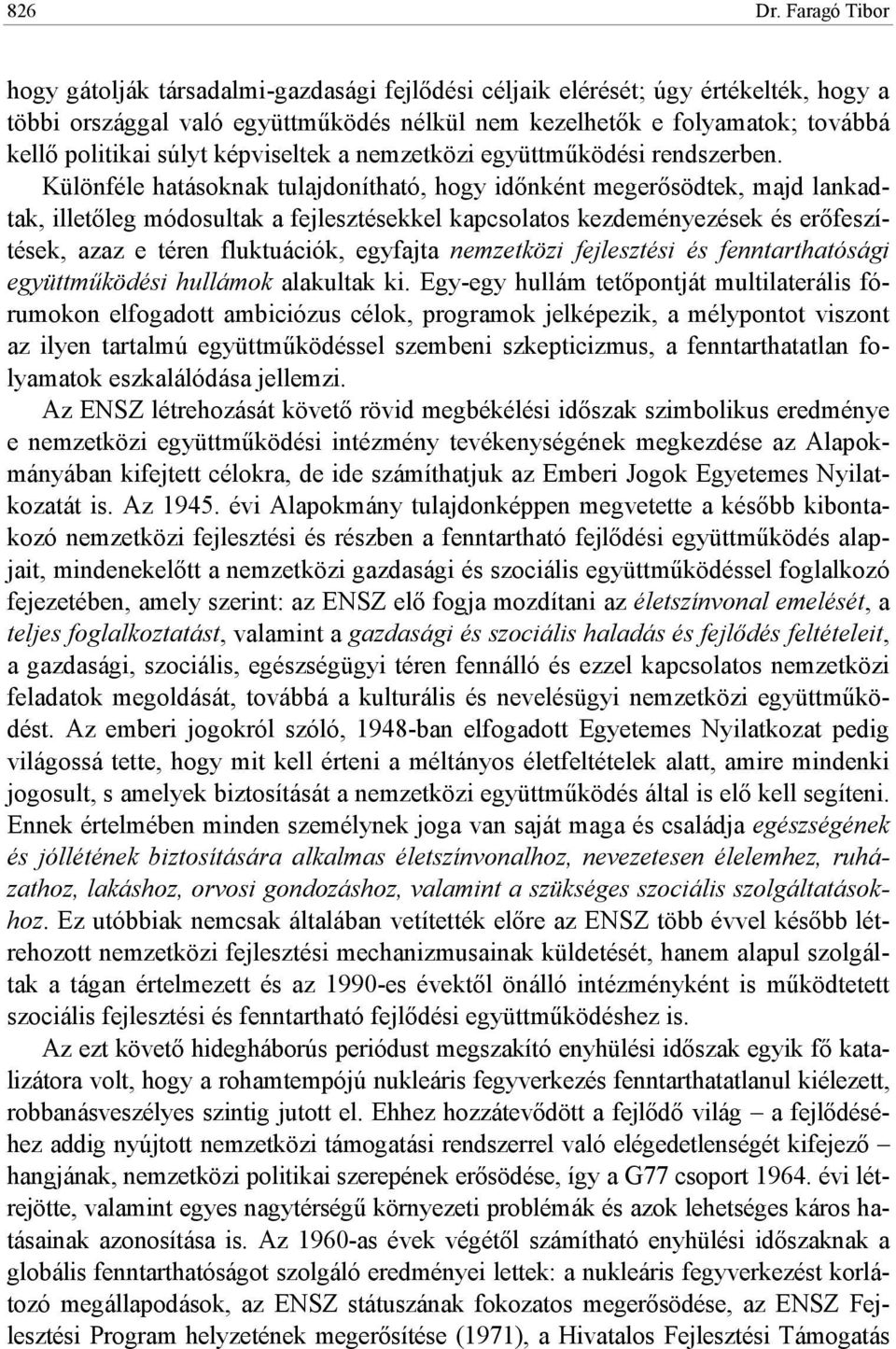 Különféle hatásoknak tulajdonítható, hogy idınként megerısödtek, majd lankadtak, illetıleg módosultak a fejlesztésekkel kapcsolatos kezdeményezések és erıfeszítések, azaz e téren fluktuációk,