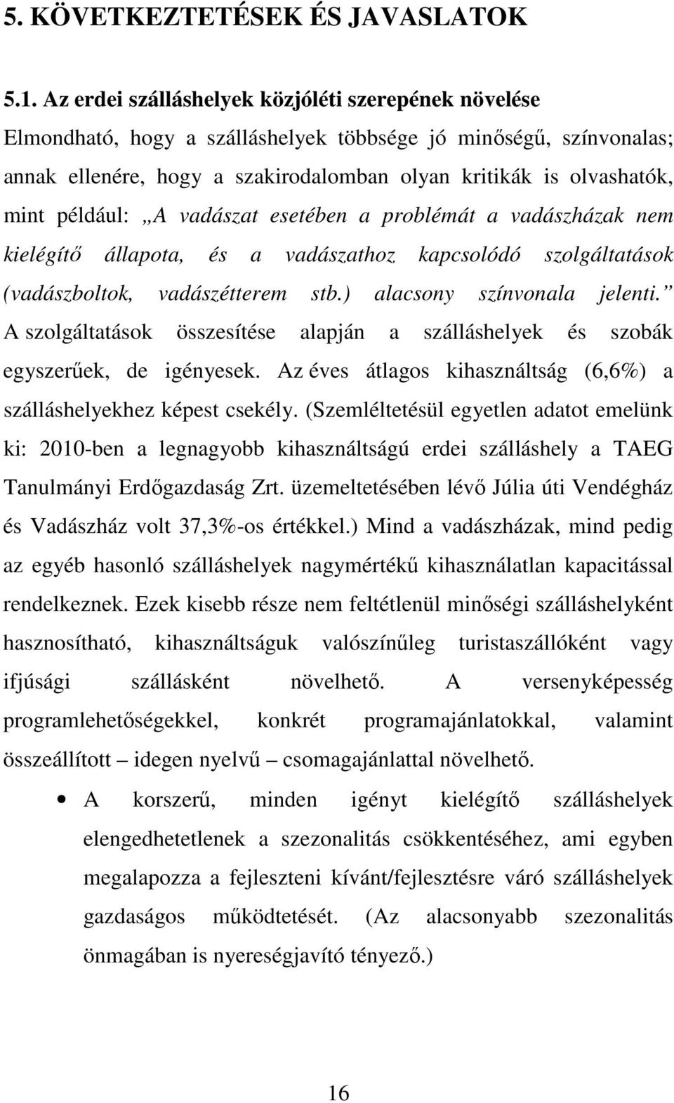 például: A vadászat esetében a problémát a vadászházak nem kielégítő állapota, és a vadászathoz kapcsolódó szolgáltatások (vadászboltok, vadászétterem stb.) alacsony színvonala jelenti.