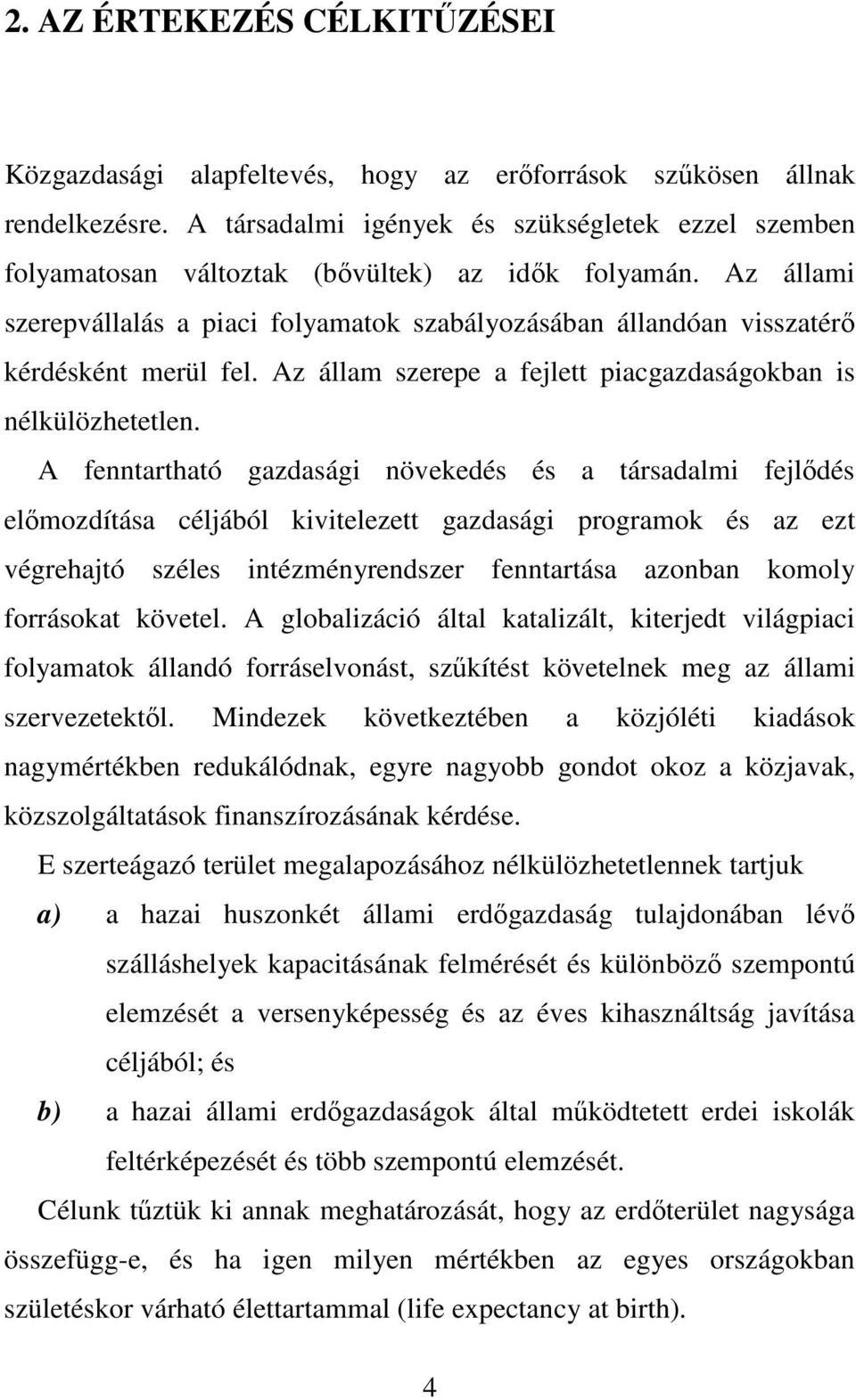 Az állami szerepvállalás a piaci folyamatok szabályozásában állandóan visszatérő kérdésként merül fel. Az állam szerepe a fejlett piacgazdaságokban is nélkülözhetetlen.