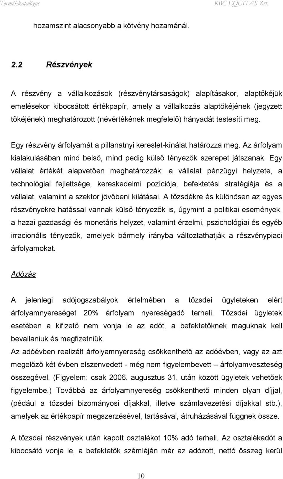 (névértékének megfelelő) hányadát testesíti meg. Egy részvény árfolyamát a pillanatnyi kereslet-kínálat határozza meg.