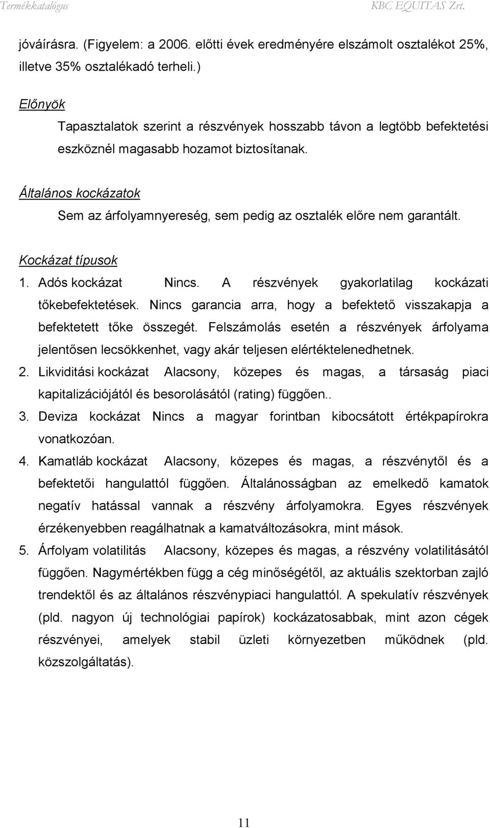 Általános kockázatok Sem az árfolyamnyereség, sem pedig az osztalék előre nem garantált. Kockázat típusok 1. Adós kockázat Nincs. A részvények gyakorlatilag kockázati tőkebefektetések.