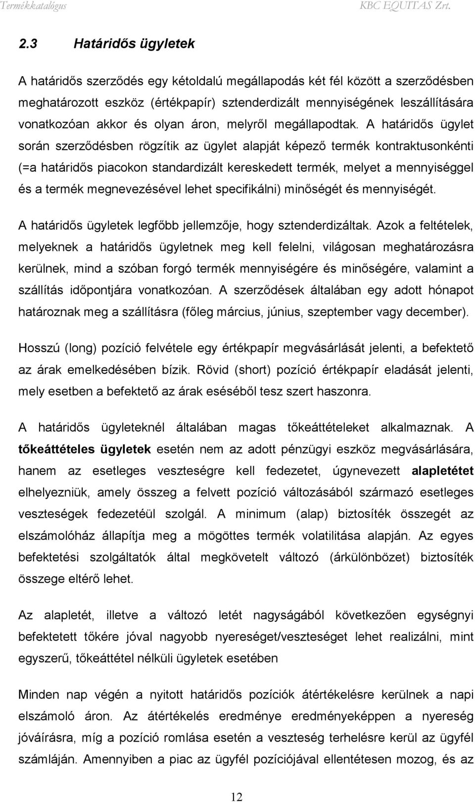 A határidős ügylet során szerződésben rögzítik az ügylet alapját képező termék kontraktusonkénti (=a határidős piacokon standardizált kereskedett termék, melyet a mennyiséggel és a termék